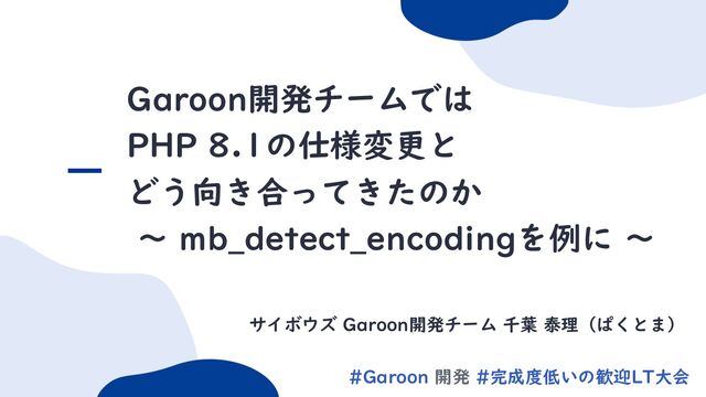 0
#Garoon 開発 #完成度低いの歓迎LT大会
Garoon開発チームでは
PHP 8.1の仕様変更と
どう向き合ってきたのか
〜 mb_detect_encodingを例に 〜
サイボウズ Garoon開発チーム 千葉 泰理（ぱくとま）
