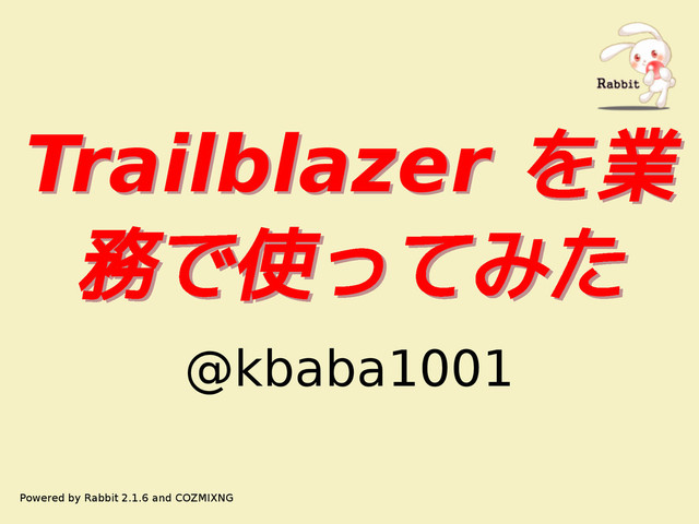 Trailblazer を業
務で使ってみた
Trailblazer を業
務で使ってみた
@kbaba1001
Powered by Rabbit 2.1.6 and COZMIXNG
