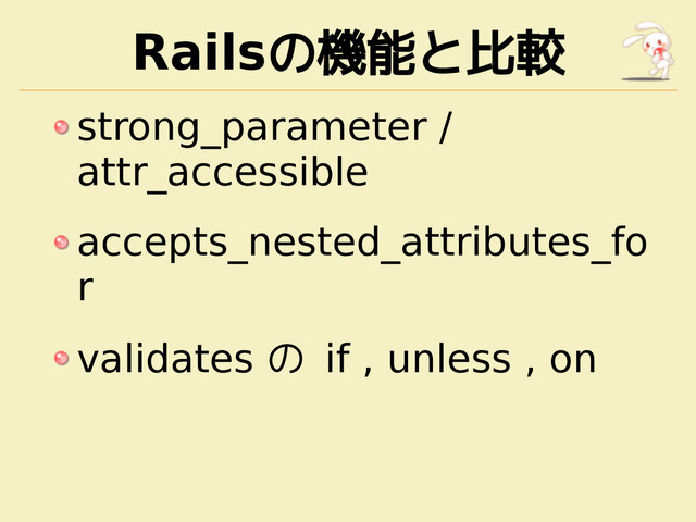 Railsの機能と比較
strong_parameter /
attr_accessible
accepts_nested_attributes_fo
r
validates の if , unless , on
