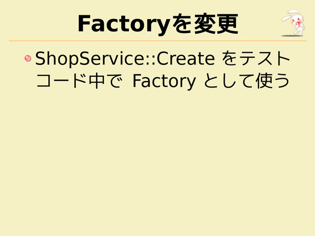 Factoryを変更
ShopService::Create をテスト
コード中で Factory として使う
