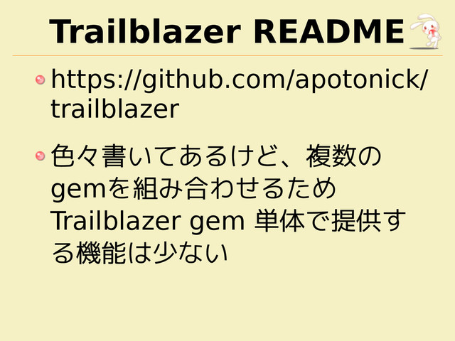 Trailblazer README
https://github.com/apotonick/
trailblazer
色々書いてあるけど、複数の
gemを組み合わせるため
Trailblazer gem 単体で提供す
る機能は少ない
