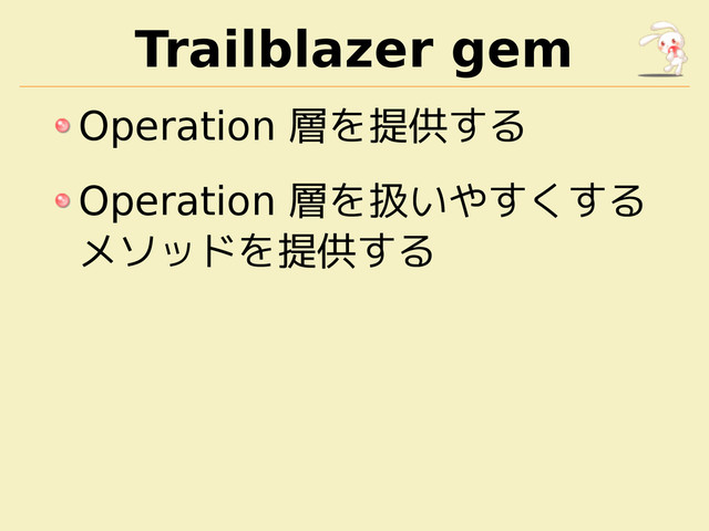 Trailblazer gem
Operation 層を提供する
Operation 層を扱いやすくする
メソッドを提供する

