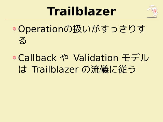 Trailblazer
Operationの扱いがすっきりす
る
Callback や Validation モデル
は Trailblazer の流儀に従う
