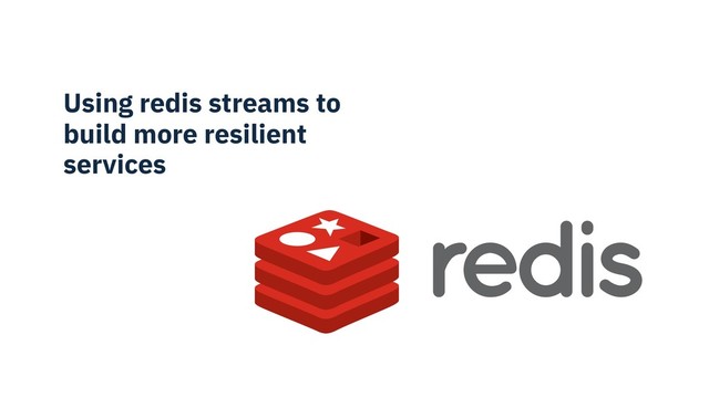 Using redis streams to
build more resilient
services
