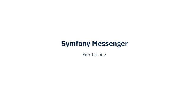 Symfony Messenger
Version 4.2
