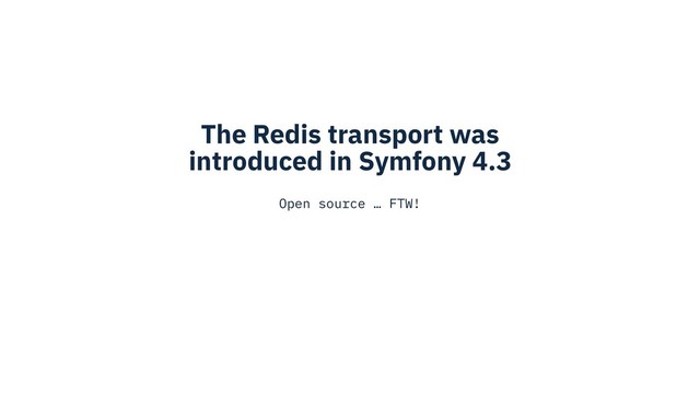 The Redis transport was
introduced in Symfony 4.3
Open source … FTW!
