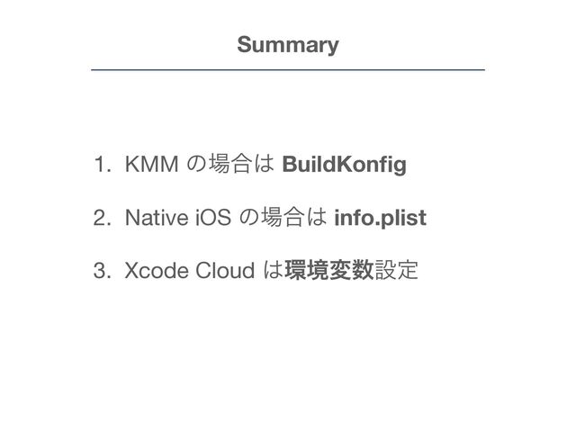 1. KMM ͷ৔߹͸ BuildKon
fi
g

2. Native iOS ͷ৔߹͸ info.plist
3. Xcode Cloud ͸؀ڥม਺ઃఆ
Summary
