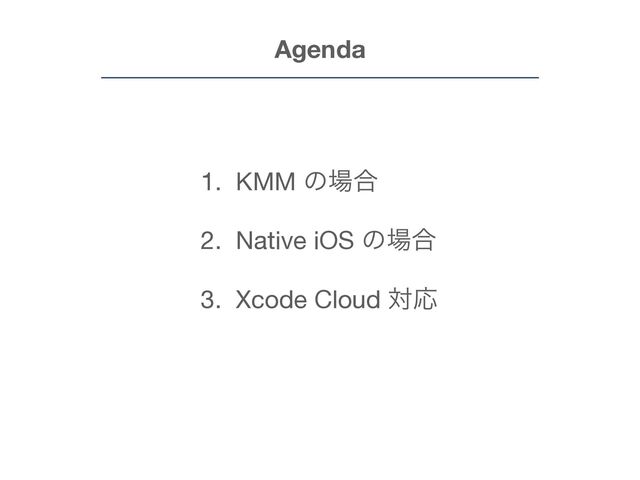1. KMM ͷ৔߹

2. Native iOS ͷ৔߹

3. Xcode Cloud ରԠ
Agenda
