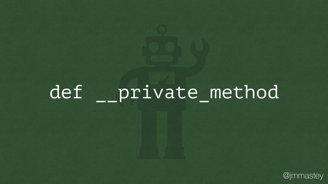 @jmmastey
def __private_method
