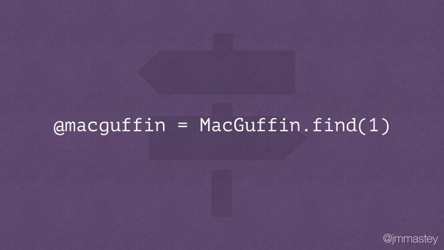 @jmmastey
@macguffin = MacGuffin.find(1)
