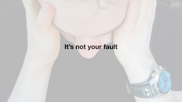 It’s not your fault
