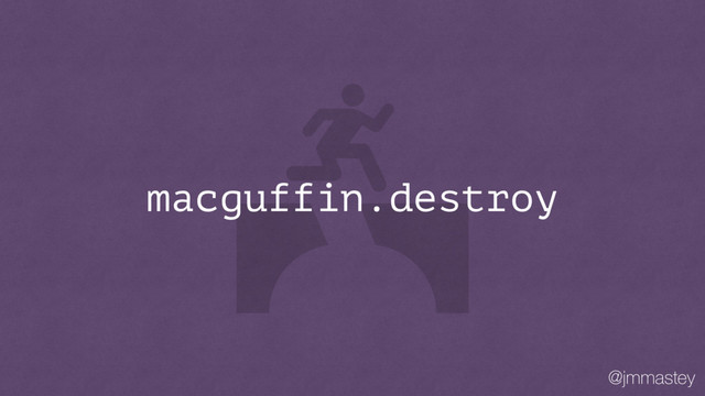 @jmmastey
macguffin.destroy
