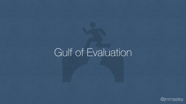 @jmmastey
Gulf of Evaluation

