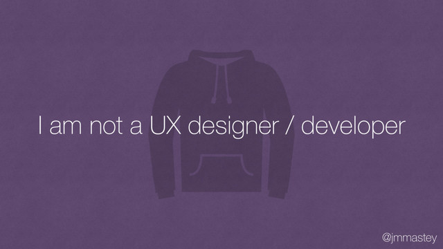 @jmmastey
I am not a UX designer / developer
