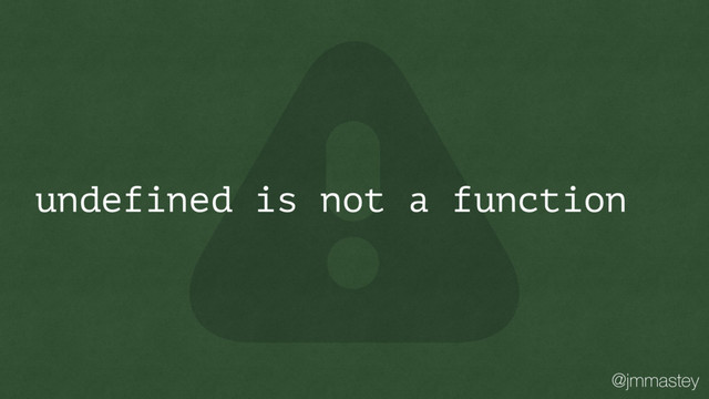 @jmmastey
undefined is not a function
