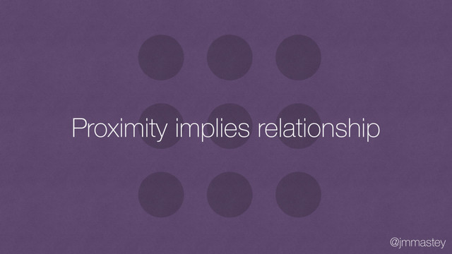 @jmmastey
Proximity implies relationship
