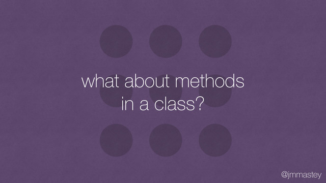 @jmmastey
what about methods
in a class?
