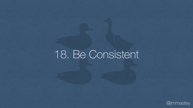 @jmmastey
18. Be Consistent
