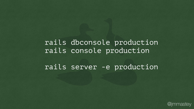 @jmmastey
rails dbconsole production
rails console production
rails server -e production
