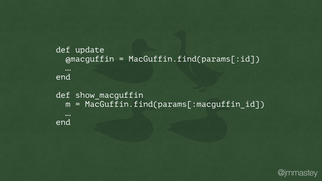 @jmmastey
def update
@macguffin = MacGuffin.find(params[:id])
…
end
def show_macguffin
m = MacGuffin.find(params[:macguffin_id])
…
end
