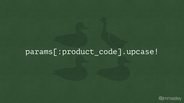 @jmmastey
params[:product_code].upcase!
