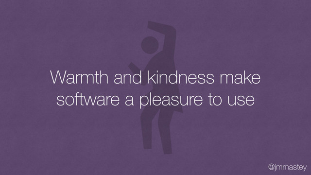 @jmmastey
Warmth and kindness make
software a pleasure to use
