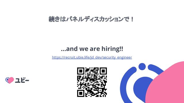 続きはパネルディスカッションで！
…and we are hiring!!
https://recruit.ubie.life/jd_dev/security_engineer
