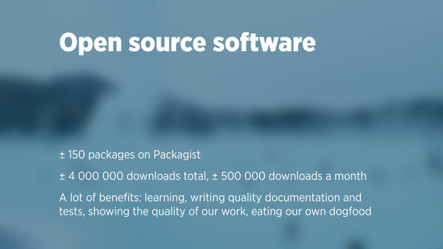 Open source software
± 150 packages on Packagist
± 4 000 000 downloads total, ± 500 000 downloads a month
A lot of beneﬁts: learning, writing quality documentation and
tests, showing the quality of our work, eating our own dogfood
