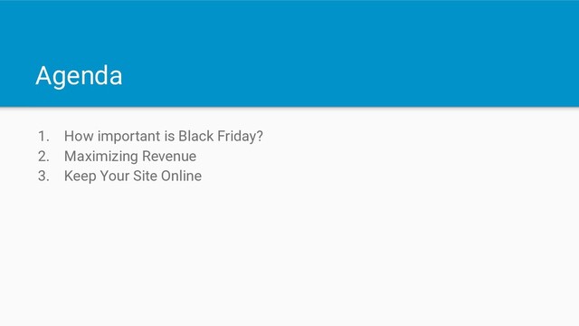 Agenda
1. How important is Black Friday?
2. Maximizing Revenue
3. Keep Your Site Online
