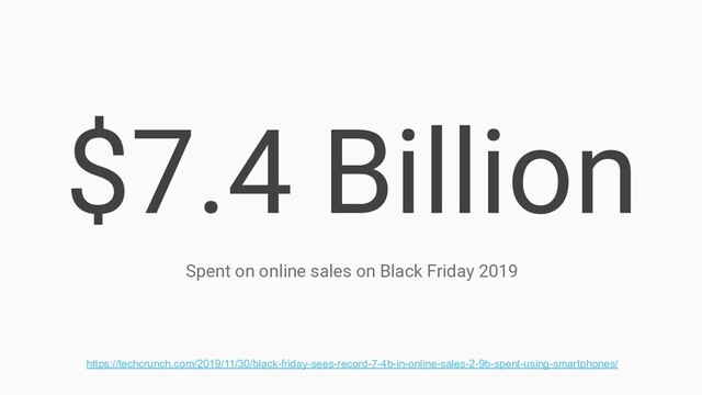 $7.4 Billion
Spent on online sales on Black Friday 2019
https://techcrunch.com/2019/11/30/black-friday-sees-record-7-4b-in-online-sales-2-9b-spent-using-smartphones/
