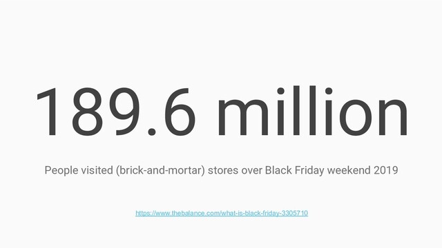 189.6 million
People visited (brick-and-mortar) stores over Black Friday weekend 2019
https://www.thebalance.com/what-is-black-friday-3305710
