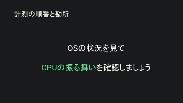 OSの状況を見て 
 
CPUの振る舞いを確認しましょう 
計測の順番と勘所
