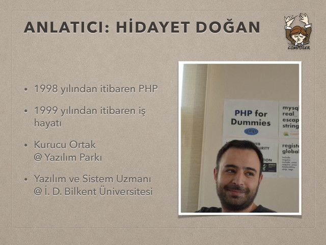 ANLATICI: HİDAYET DOĞAN
• 1998 yılından itibaren PHP
• 1999 yılından itibaren iş
hayatı
• Kurucu Ortak 
@ Yazılım Parkı
• Yazılım ve Sistem Uzmanı 
@ İ. D. Bilkent Üniversitesi
