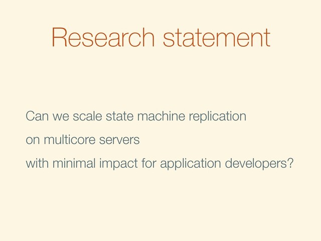 Research statement
Can we scale state machine replication
on multicore servers
with minimal impact for application developers?
