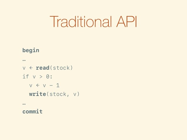 Traditional API
begin
…
[=42] v ← read(stock)
if v > 0:
v ← v - 1
[→41] write(stock, v)
…
commit
