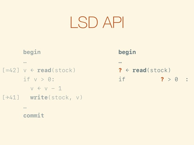 LSD API
begin
…
[=42] v ← read(stock)
if v > 0:
v ← v - 1
[→41] write(stock, v)
…
commit
begin
…
? ← read(stock)
[>0] if is-true({? > 0}):
f ← {? - 1}
[→?-1] write(stock, f)
…
commit
