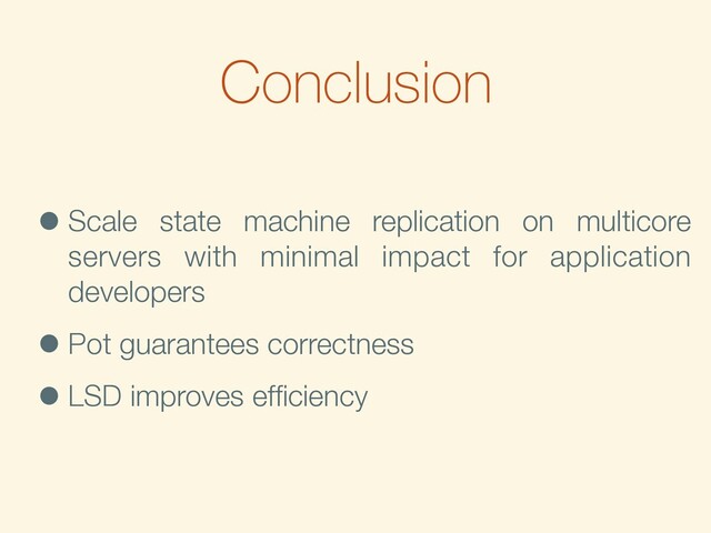 Conclusion
•Scale state machine replication on multicore
servers with minimal impact for application
developers
•Pot guarantees correctness
•LSD improves efﬁciency
