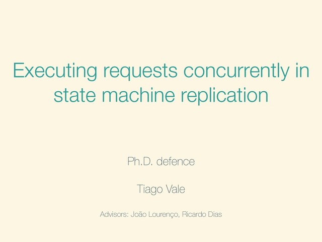 Executing requests concurrently in
state machine replication
Ph.D. defence
Tiago Vale
Advisors: João Lourenço, Ricardo Dias
