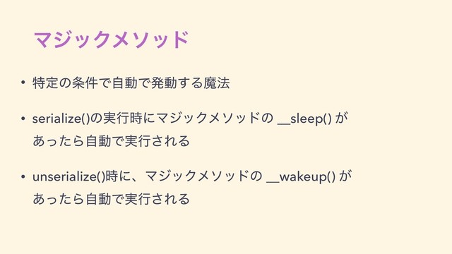 ϚδοΫϝιου
• ಛఆͷ৚݅ͰࣗಈͰൃಈ͢Δຐ๏
• serialize()ͷ࣮ߦ࣌ʹϚδοΫϝιουͷ __sleep() ͕ 
͋ͬͨΒࣗಈͰ࣮ߦ͞ΕΔ
• unserialize()࣌ʹɺϚδοΫϝιουͷ __wakeup() ͕ 
͋ͬͨΒࣗಈͰ࣮ߦ͞ΕΔ
