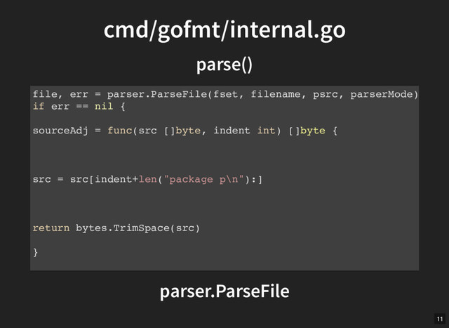 cmd/gofmt/internal.go
cmd/gofmt/internal.go
parse()
parse()
parser.ParseFile
file, err = parser.ParseFile(fset, filename, psrc, parserMode)
if err == nil {
sourceAdj = func(src []byte, indent int) []byte {
src = src[indent+len("package p\n"):]
return bytes.TrimSpace(src)
}
11
