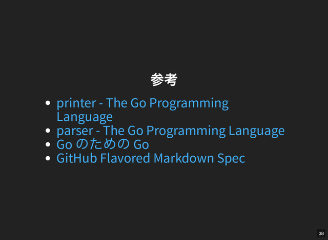 参考
参考
printer - The Go Programming
Language
parser - The Go Programming Language
Go
のための Go
GitHub Flavored Markdown Spec
38
