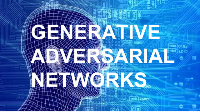 GENERATIVE
ADVERSARIAL
NETWORKS
