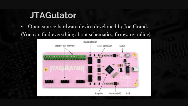 JTAGulator
• Open source hardware device developed by Joe Grand.
(You can find everything about schematics, firmware online)
