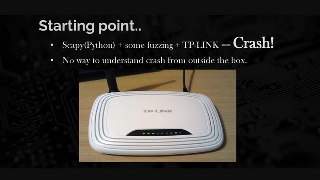 Starting point..
• Scapy(Python) + some fuzzing + TP-LINK == Crash!
• No way to understand crash from outside the box.
