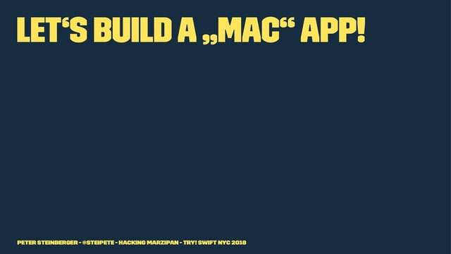 Let‘s build a „Mac“ app!
Peter Steinberger - @steipete - Hacking Marzipan - try! Swift NYC 2018
