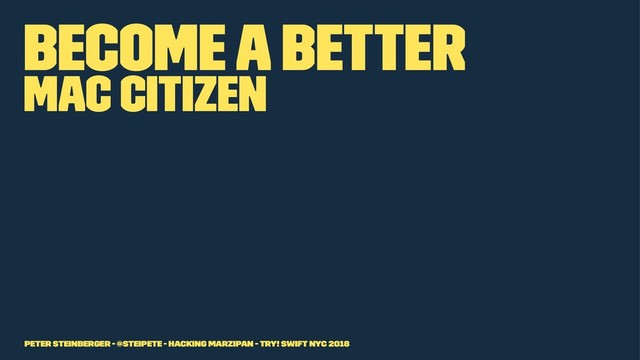 Become a better
Mac citizen
Peter Steinberger - @steipete - Hacking Marzipan - try! Swift NYC 2018
