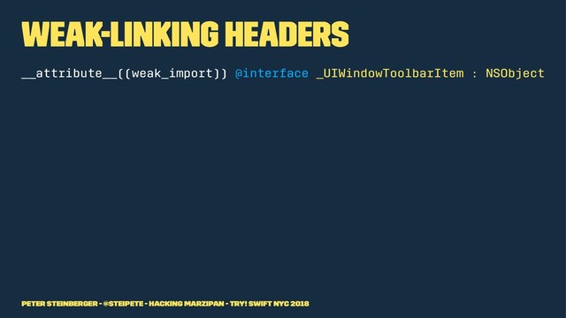 Weak-Linking Headers
__attribute__((weak_import)) @interface _UIWindowToolbarItem : NSObject
Peter Steinberger - @steipete - Hacking Marzipan - try! Swift NYC 2018
