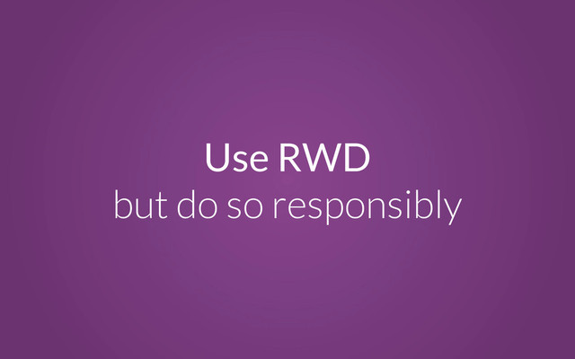 Use RWD
but do so responsibly
