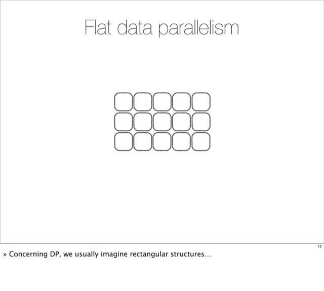 Flat data parallelism
12
» Concerning DP, we usually imagine rectangular structures…
