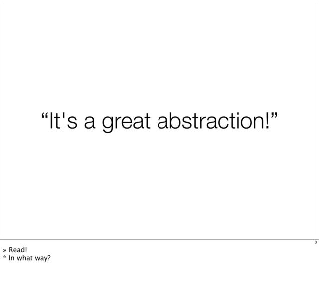 “It's a great abstraction!”
3
» Read!
* In what way?
